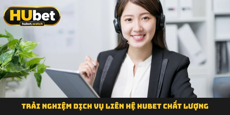 Trải nghiệm dịch vụ liên hệ HUBET chất lượng Trải nghiệm dịch vụ liên hệ HUBET chất lượng